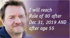 I will reach Rule of 80 after Dec 31, 2019 AND after age 55