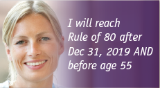I will reach Rule of 80 after Dec 31, 2019 AND before age 55